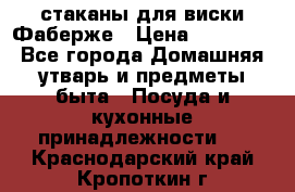 стаканы для виски Фаберже › Цена ­ 95 000 - Все города Домашняя утварь и предметы быта » Посуда и кухонные принадлежности   . Краснодарский край,Кропоткин г.